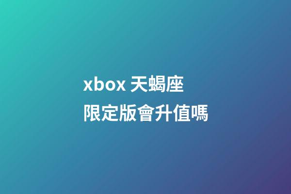 xbox 天蝎座限定版會升值嗎-第1張-星座運勢-玄機派